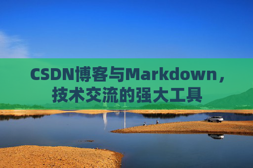 CSDN博客与Markdown，技术交流的强大工具